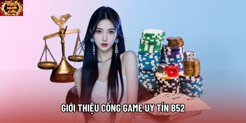 Giới thiệu cổng game uy tín B52 Giới thiệu cổng game uy tín B52